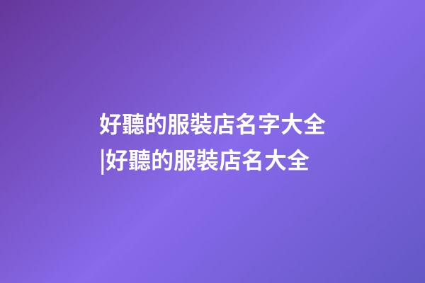 好聽的服裝店名字大全|好聽的服裝店名大全-第1張-店鋪起名-玄機(jī)派